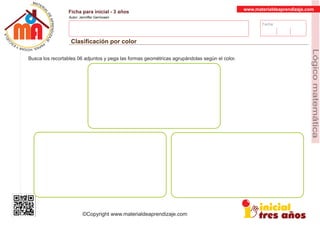 Fecha:
www.materialdeaprendizaje.com
Ficha para inicial - 3 años
Autor: Jenniffer Germosen
Clasiﬁcación por color
MATERI
AL
DEAPRENDIZ
A
A
L
J
E
E
U
-
C
PS AE PAY SR ,A HGO
Lógicomatemática
©Copyright www.materialdeaprendizaje.com
Busca los recortables 06 adjuntos y pega las formas geométricas agrupándolas según el color.
 