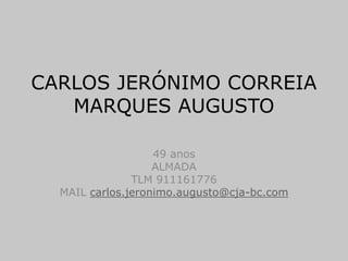 CARLOS JERÓNIMO CORREIA
MARQUES AUGUSTO
50 anos
ALMADA
TLM 911161776
MAIL carlos.jeronimo.augusto@cja-bc.com
CV Carlos Jerónimo Augusto 1
 