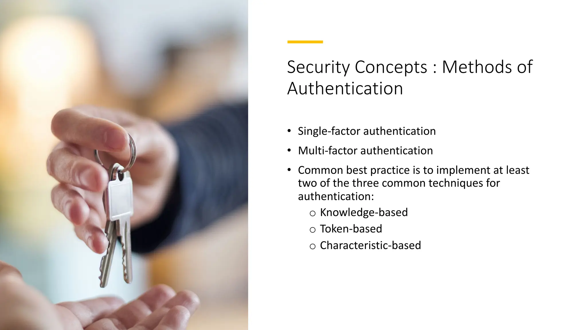 Security Concepts : Methods of
Authentication
• Single-factor authentication
• Multi-factor authentication
• Common best practice is to implement at least
two of the three common techniques for
authentication:
o Knowledge-based
o Token-based
o Characteristic-based
 