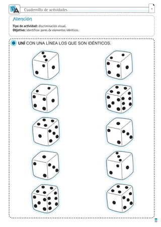 Cuadernillo de actividades
D
A 9
Atención
Tipo de actividad: discriminación visual.
Objetivo: identificar pares de elementos idénticos.
UNÍ CON UNA LÍNEA LOS QUE SON IDÉNTICOS.
cuaddaprendizaje:Layout 1 5/12/10 2:56 PM Page 9
 