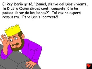 El Rey Darío gritó, “Daniel, siervo del Dios viviente,
tu Dios, a Quien sirves continuamente, ¿te ha
podido librar de los ...