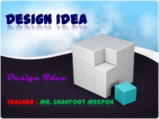 Design Idea
Design Idea
Teacher : Mr. Chanyoot Meepoh
 