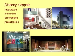 Disseny d’espais
Arquitectura
Interiorisme
Escenografia
Aparadorisme
 