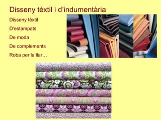 Disseny tèxtil i d’indumentària
Disseny tèxtil
D’estampats
De moda
De complements
Roba per la llar…
 