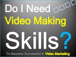 Do I Need
Video Making
To Become Successful in Video Marketing
 
