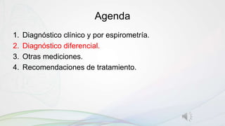 Agenda
1. Diagnóstico clínico y por espirometría.
2. Diagnóstico diferencial.
3. Otras mediciones.
4. Recomendaciones de tratamiento.
 
