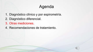 Agenda
1. Diagnóstico clínico y por espirometría.
2. Diagnóstico diferencial.
3. Otras mediciones.
4. Recomendaciones de tratamiento.
 