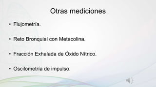 Otras mediciones
• Flujometría.
• Reto Bronquial con Metacolina.
• Fracción Exhalada de Óxido Nítrico.
• Oscilometría de impulso.
 