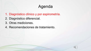 Agenda
1. Diagnóstico clínico y por espirometría.
2. Diagnóstico diferencial.
3. Otras mediciones.
4. Recomendaciones de tratamiento.
 