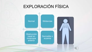EXPLORACIÓN FÍSICA
Normal Sibilancias
Obstrucción
nasal en
rinoscopia
anterior
Dermatitis o
eczema
 