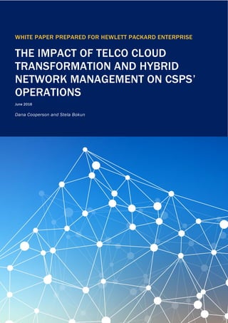 Whitepaper prepared for:
Hewlett Packard Enterprise
The impact of telco cloud
transformation and hybrid network
management on CSPs’ operations
June 2016
Dana Cooperson and Stela Bokun
.
WHITE PAPER PREPARED FOR HEWLETT PACKARD ENTERPRISE
THE IMPACT OF TELCO CLOUD
TRANSFORMATION AND HYBRID
NETWORK MANAGEMENT ON CSPS’
OPERATIONS
June 2016
Dana Cooperson and Stela Bokun
 