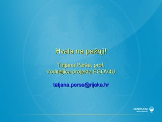 Hvala na pažnji ! Tatjana Per š e , prof. Voditeljica projekta EGOV4U [email_address] 