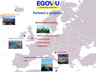 Partneri u projektu Local Councils Association Malta FTZ Milton Keynes City Council Open University Connect MK Ltd. Adepteq Ltd. Koordinator projekta Reykjavik City Council  Dublin City Council  Grad Rijeka  