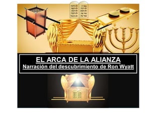 El Arca de la Alianza
Narración del descubrimiento de Ron Wyatt
EL ARCA DE LA ALIANZA
Narración del descubrimiento de Ron Wyatt
 