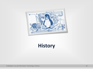10
History
Embedded Linux @ Information Technology Institute
 