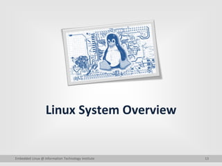 13
Linux System Overview
Embedded Linux @ Information Technology Institute
 