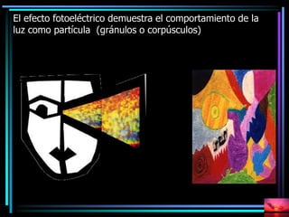 El efecto fotoeléctrico demuestra el comportamiento de la
luz como partícula (gránulos o corpúsculos)
 