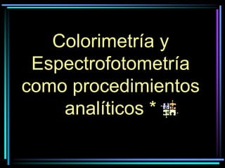 Colorimetría y
Espectrofotometría
como procedimientos
analíticos *
 