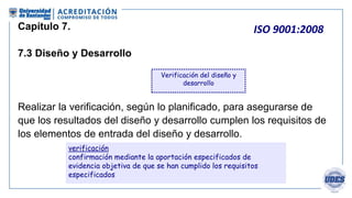 ISO 9001:2008
Capítulo 7.
7.3 Diseño y Desarrollo
Realizar la verificación, según lo planificado, para asegurarse de que
e...