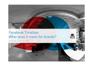 Facebook Timeline:
What does it mean for brands?
Thursday, 15 March 2012
 
