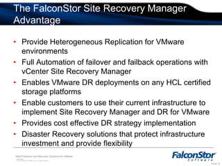 Breaks the virtualization promise of platform independenceIntegration with Site Recovery Manager  FalconStor Storage Replication Adapter (SRA) integrates FalconStor replication with VMware vCenter Site Recovery Manager 