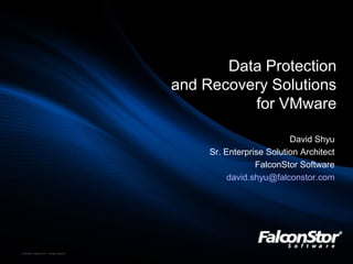 Data Protection  and Recovery Solutions  for VMware David Shyu Sr. Enterprise Solution Architect FalconStor Software david.shyu@falconstor.com 