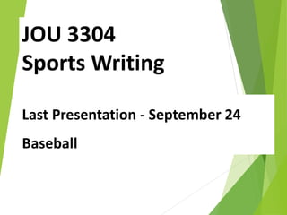JOU 3304
Sports Writing
Last Presentation - September 24
Baseball
 