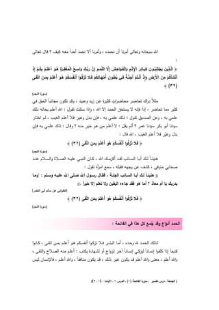 ‫اﷲ ﺳﺑﺣﺎﻧﻪ وﺗﻌﺎﻟﻰ أﻣرﻧﺎ أن ﻧﺣﻣدﻩ ، وأﻣرﻧﺎ أﻻ ﻧﺣﻣد أﺣداً ﻣﻌـﻪ ﻛﻳـف ؟ ﻗـﺎﻝ ﺗﻌـﺎﻟﻰ‬
                                                                                                                 ‫:‬
‫ِ َ َ ْ ِ ُ َ َ َ ِ َ ِْ ِ َ ْ َ ِ َ ﱠ َ َ ﱠ َ ﱠ َ َ ِ ـﻊ ْ َ ْ ِ ـرِ ُ َ ْ ُ ِ ُ ْ ْ‬
‫﴿ اﻟﱠــذﻳن ﻳﺟﺗَﻧﺑــون ﻛﺑــﺎﺋر اﻹ ﺛْــم واﻟﻔَــواﺣش إِﻻ اﻟﻠﱠﻣــم إِن رﺑــك واﺳـ ُ اﻟﻣﻐﻔـ َة ﻫــو أَﻋﻠَــم ﺑﻛــم إِذ‬
         ‫ْ َ ُ ْ ِ َ ْ ْ ِ َ ِٕ ْ ْ ْ ِ ﱠ ٌ ِ ُط ِ ﱠ َ ِ ُ ْ َ َ ﱡ ْ َ ُ ْ ُ َ ْ ُ ِ َ ِ‬
‫أَﻧﺷﺄَﻛم ﻣن اﻷَرض واذ أَﻧــﺗُم أَﺟﻧـﺔ ﻓــﻲ ﺑ ُــون أُﻣﻬــﺎﺗﻛم ﻓَــﻼ ﺗُزﻛـوا أَﻧﻔُﺳـﻛم ﻫــو أَﻋﻠَــم ﺑﻣــن اﺗﱠﻘَــﻰ‬
                                                                                                        ‫)٢٣( ﴾‬
‫) ة اﻟﻧﺟم(‬
       ‫ﺳور‬

                                                ‫ر‬      ‫رٍ‬
‫ﻣﺛﻼً ﻧـ اك ﺗﺣﺎﺿـر ﻣﺣﺎﺿـ ات ﻛﺛﻳـ ة ﻋـن زﻳـد وﻋﺑﻳـد ، وﻗـد ﺗﻛـون ﻣﺟﺎﻧﺑـﺎً اﻟﺣـق ﻓـﻲ‬
                                                                        ‫ر‬
‫ﻛﺛﻳر ﻣﻣﺎ ﺗﺣﺎﺿر ، إذاً ﻓﺈﻧﻪ ﻻ ﻳﺳـﺗﺣق اﻟﺣﻣـد إﻻ اﷲ ، واذا ﺳـﺋﻠت ﺗﻘـوﻝ : اﷲ أﻋﻠـم ﺑﺣﺎﻟـﻪ ذﻟـك‬
                                      ‫ٕ‬
‫ﻋﻠﻣﻲ ﺑﻪ ، وﻋن اﻟﺻـدﻳق ﺗﻘـوﻝ : ذﻟـك ﻋﻠﻣـﻲ ﺑـﻪ ، ﻓـﺈن ﺑـدﻝ وﻏﻳـر ﻓـﻼ أﻋﻠـم اﻟﻐﻳـب ، ﻟـم اﺧﺗـﺎر‬
‫ﺳﻳدﻧﺎ أﺑو ﺑﻛر ﺳﻳدﻧﺎ ﻋﻣر ؟ أﻟـم ﻳﻘـﻝ : ﻻ أﻋﻠـم ﻣـن ﻫـو ﺧﻳـر ﻣﻧـﻪ ؟ وﻗـﺎﻝ : ذﻟـك ﻋﻠﻣـﻲ ﺑـﻪ ﻓـﺈن‬
                                                               ‫ﺑدﻝ وﻏﻳر ﻓﻼ أﻋﻠم اﻟﻐﻳب ، اﷲ ﻗﺎﻝ :‬
                                                                                         ‫ّ‬
                                          ‫َ َ ﱡ ْ َ ُ ْ َُ ْ ﻠ ُ ِ َ ِ‬
                            ‫﴿ ﻓَﻼ ﺗُزﻛوا أَﻧﻔُﺳﻛم ﻫو أَﻋ َم ﺑﻣن اﺗﱠﻘَﻰ )٢٣( ﴾‬
‫) ة اﻟﻧﺟم(‬
       ‫ﺳور‬

‫ﻫﻧﻳﺋـ ـﺎً ﻟ ــك أﺑ ــﺎ اﻟﺳ ــﺎﺋب ﻟﻘ ــد أﻛرﻣ ــك اﷲ ، ﻛ ــﺎن اﻟﻧﺑ ــﻲ ﻋﻠﻳ ــﻪ اﻟﺻ ــﻼة واﻟﺳ ــﻼم ﻋﻧ ــد‬
                                           ‫ﺻﺣﺎﺑﻲ ﻣﺗوﻓﻰ ، ﻛﺷف ﻋن وﺟﻬﻪ ﻓﻘﺑﻠﻪ ، ﺳﻣﻊ اﻣ أة ﺗﻘوﻝ :‬
                                                   ‫ر‬
‫ﻫﻧﻳﺋـﺎً ﻟــك أﺑــﺎ اﻟﺳــﺎﺋب اﻟﺟﻧــﺔ ، ﻓﻘــﺎﻝ رﺳــوﻝ اﷲ ﺻــﻠﻰ اﷲ ﻋﻠﻳــﻪ وﺳــﻠم : "وﻣــﺎ‬               ‫))‬

                                     ‫.((‬   ‫ﻳدرﻳك ﻳﺎ أم ﻣﻌﺎذ ؟ أﻣﺎ ﻫو ﻓﻘد ﺟﺎءﻩ اﻟﻳﻘﻳن وﻻ ﻧﻌﻠم إﻻ ﺧﻳرً‬
                                            ‫ا‬
‫]اﻟطﺑ اﻧﻲ ﻋن ﺳﺎﻟم أﺑﻰ اﻟﻧﺿر[‬
                     ‫ر‬

                                          ‫َ َ ﱡ ْ َ ُ ْ َُ ْ َ ُ ِ َ ِ‬
                            ‫﴿ ﻓَﻼ ﺗُزﻛوا أَﻧﻔُﺳﻛم ﻫو أَﻋﻠم ﺑﻣن اﺗﱠﻘَﻰ )٢٣( ﴾‬
‫) ة اﻟﻧﺟم(‬
       ‫ﺳور‬



                                                                 ‫اﻟﺣﻣد أﻧواع وﻗد ﺟﻣﻊ ﻛﻝ ﻫذا ﻓﻲ اﻟﻔﺎﺗﺣﺔ :‬
                                                                                       ‫ُ‬


‫ﻟــذﻟك اﻟﺣﻣــد ﷲ وﺣــدﻩ ، أﻣــﺎ اﻟﺑﺷــر ﻓــﻼ ﺗزﻛ ـوا أﻧﻔﺳــﻛم ﻫــو أﻋﻠــم ﺑﻣــن اﺗﻘــﻰ ، ﻛــﺎﻧوا‬
‫ﻗدﻳﻣﺎً إذا ﻛﻠﻔـوا إﻧﺳـﺎﻧﺎً ﻟﻳزﻛـﻲ إﻧﺳـﺎﻧﺎً آﺧـر ﻟـزواج أو ﻟﺷـﻬﺎدة ﻳﻛﺗـب : أﻋﻠـم ﻣﻧـﻪ اﻟﺻـﻼح واﻟﺗﻘـﻰ ،‬
‫واﷲ أﻋﻠم ، ﻣﻌﻧﻰ واﷲ أﻋﻠم ﻗـد ﻳﻛـون ﻏﻳـر ذﻟـك ، ﻗـد ﻳﻛـون ﻣﻧﺎﻓﻘـﺎً ، واﷲ أﻋﻠـم ، ﻓﺎﻹﻧﺳـﺎن ﻟـﻳس‬



                                                ‫ة اﻟﻔﺎﺗﺣﺔ )١( ـ اﻟدرس ١ ـ اﻵﻳﺎت : ]١ ـ ٢[(‬
                                                                                         ‫) اﻟﺟﻣﻌﺔ ـ درس ﺗﻔﺳﻳر ـ ﺳور‬
 