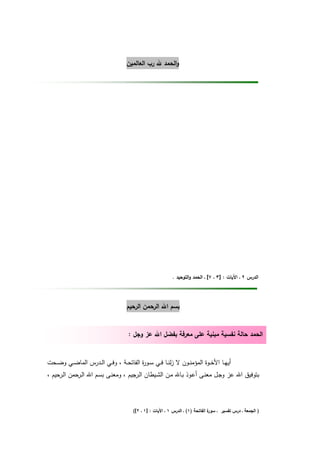 ‫واﻟﺣﻣد ﷲ رب اﻟﻌﺎﻟﻣﻳن‬




                                                             ‫اﻟدرس ٢ ـ اﻵﻳﺎت : ]٣ ـ ٧[ ـ اﻟﺣﻣد واﻟﺗوﺣﻳد .‬




                                      ‫ﺑﺳم اﷲ اﻟرﺣﻣن اﻟرﺣﻳم‬


                                      ‫اﻟﺣﻣد ﺣﺎﻟﺔ ﻧﻔﺳﻳﺔ ﻣﺑﻧﻳﺔ ﻋﻠﻰ ﻣﻌرﻓﺔ ﺑﻔﺿﻝ اﷲ ﻋز وﺟﻝ :‬


‫أﻳﻬــﺎ اﻷﺧــوة اﻟﻣؤﻣﻧــون ﻻ زﻟﻧــﺎ ﻓــﻲ ﺳــو ة اﻟﻔﺎﺗﺣــﺔ ، وﻓــﻲ اﻟــدرس اﻟﻣﺎﺿــﻲ وﺿــﺣت‬
                                          ‫ر‬
‫ﺑﺗوﻓﻳق اﷲ ﻋز وﺟـﻝ ﻣﻌﻧـﻰ أﻋـوذ ﺑـﺎﷲ ﻣـن اﻟﺷـﻳطﺎن اﻟـرﺟﻳم ، وﻣﻌﻧـﻰ ﺑﺳـم اﷲ اﻟـرﺣﻣن اﻟـرﺣﻳم ،‬



                                         ‫ة اﻟﻔﺎﺗﺣﺔ )١( ـ اﻟدرس ١ ـ اﻵﻳﺎت : ]١ ـ ٢[(‬
                                                                                  ‫) اﻟﺟﻣﻌﺔ ـ درس ﺗﻔﺳﻳر ـ ﺳور‬
 