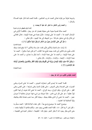 ‫وﺷــرﺣﻧﺎ طرﻓـ ـﺎً ﻣــن ﻗوﻟ ــﻪ ﺗﻌــﺎﻟﻰ اﻟﺣﻣ ــد ﷲ رب اﻟﻌ ــﺎﻟﻣﻳن ، ﻛﻠﻣ ــﺔ اﻟﺣﻣــد ﻛﻣــﺎ ﻗ ــﺎﻝ ﻋﻠﻳــﻪ اﻟﺻــﻼة‬
                                                                                                     ‫واﻟﺳﻼم :‬
                                    ‫.((‬   ‫اﻟﺣﻣد أس اﻟﺷﻛر ﻣﺎ ﺷﻛر اﷲَ ﻋﺑد ﻻ ﻳﺣﻣدﻩ‬
                                                  ‫ٌ‬                     ‫ر‬                      ‫))‬
‫]ﻋﺑد اﻟر اق واﻟﺑﻳﻬﻘﻲ ﻋن اﺑن ﻋﻣرو[‬
                       ‫ز‬

‫اﻟﺣﻣــد ﺣﺎﻟــﺔ ﻧﻔﺳــﻳﺔ ﻣﺑﻧﻳــﺔ ﻋﻠــﻰ ﻣﻌرﻓــﺔ ﺑﻔﺿــﻝ اﷲ ﻋــز وﺟــﻝ ، ﻓﺎﻟﻛﻠﻣــﺔ اﻷوﻟــﻰ ﻓــﻲ‬
‫اﻹﺳــﻼم "اﻟﺣﻣــد ﷲ" ، "اﻟﺣﻣــد ﷲ" ﻋﻠــﻰ إﻳﺟﺎدﻧــﺎ ، ﻓــﺄوﻝ ﻧﻌﻣــﺔ ﻫــﻲ ﻧﻌﻣــﺔ اﻹﻳﺟــﺎد ، ﻓــﻼن اﻟﻔﻼﻧــﻲ‬
                                                                                 ‫ِ‬
                   ‫اﺑن ﻓﻼن وﻟد ﻓﻲ دﻣﺷق ﻋﺎم ﻛذا ، ﻣن أﺧرﺟك إﻟﻰ ﻫذا اﻟوﺟود ، ﻗﺎﻝ ﺗﻌﺎﻟﻰ :‬
                                                                                   ‫ُ‬
                       ‫َ د ِْ ْ َُ ْ َْ َ ْ ُ ا‬    ‫﴿ ﻫﻝ أَﺗَﻰ ﻋﻠَﻰ اﻹ ﻧﺳﺎن ﺣﻳن ِ‬
                ‫ٌ ﻣن اﻟ ﱠﻫر ﻟَم ﻳﻛن ﺷﻳﺋﺎً ﻣذﻛورً )١( ﴾‬ ‫ِْ ْ ِ ِ‬             ‫َْ‬
                                                           ‫َ‬        ‫َ‬
‫) ة اﻹﻧﺳﺎن(‬
        ‫ﺳور‬

‫إذا وﻟــدت ﻋــﺎم ﺛﻣﺎﻧﻳــﺔ وﺛﻼﺛــﻳن ﻓــﺄﻳن ﻛﻧــت ﻋــﺎم ﺳــﺗﺔ وﺛﻼﺛــﻳن ؟ إذا وﻗــﻊ ﺗﺣــت ﻳــدﻳك‬
‫ﻛﺗــﺎب ُﺑــﻊ ﻋــﺎم ﺛﻼﺛــﻳن أﻳــن ﻛﻧــت ﺣﻳﻧﻣــﺎ ُﺑــﻊ ﻫــذا اﻟﻛﺗــﺎب ؟ ﻟــم ﺗﻛــن ﺷــﻳﺋﺎً ﻣــذﻛور ، "اﻟﺣﻣــد ﷲ"‬
              ‫اً‬                                              ‫ط‬                                       ‫ط‬
‫ﻋﻠﻰ ﻧﻌﻣﺔ اﻹﻳﺟﺎد ، و"اﻟﺣﻣد ﷲ" ﻋﻠﻰ ﻧﻌﻣﺔ اﻹﻣداد ، أﻣدﻧﺎ ﺑﻛـﻝ ﻣـﺎ ﻧﺣﺗـﺎج ، و"اﻟﺣﻣـد ﷲ" ﻋﻠـﻰ‬
                                   ‫ﻧﻌﻣﺔ اﻹرﺷﺎد ، اﻹﻳﺟﺎد ، واﻹﻣداد ، واﻹرﺷﺎد ، ﻗﺎﻝ ﺗﻌﺎﻟﻰ :‬
‫َ ِ ﱠ َ َ ﺑ َ ْ ُ ُ ِْ َ َ َ َ ﱠ َ ُ ِ ُ ِ ُ ْ َ َ ر ْ ُ ُ ْ ُ ْ َ َ ْ ُ َ َ ْ ِ ْ َ َ ِ َ‬
‫﴿ وﻟَﻛن اﻟﻠﱠﻪ ﺣ ﱠب إِﻟَﻳﻛم اﻹﻳﻣﺎن وزﻳﻧﻪ ﻓﻲ ﻗﻠُوﺑﻛم وﻛﱠﻩَ إِﻟَﻳﻛم اﻟﻛﻔر واﻟﻔُﺳوق واﻟﻌﺻﻳﺎن أُوﻟَﺋــك‬
                                                                                     ‫ُ ُ اﻟر ِ ُ َ‬
                                                                            ‫ﻫم ﱠاﺷدون )٧( ﴾‬
‫)ﺳ ة اﻟﺣﺟ ات(‬
  ‫ر‬      ‫ور‬



                                                                 ‫اﻟﺣﻣد ﻣﻘﻳﺎس ﻟﻠﻘرب ﻣن اﷲ ﻋز وﺟﻝ :‬


‫ﻛﻠﻣ ــﺔ "اﻟﺣﻣ ــد ﷲ" إﺣ ــدى أﻛﺑ ــر ﺷ ــﻌﺎ ات اﻟﻣ ــؤﻣن ، "اﻟﺣﻣ ــد ﷲ" ﻋﻠ ــﻰ اﻟﺳـ ـ اء وﻋﻠ ــﻰ‬
         ‫ر‬                                         ‫ر‬
‫ﻫــﺎ ، ﻋﻠــﻰ اﻟﻐﻧــﻰ وﻋﻠــﻰ‬
                          ‫اﻟﺿ ـ اء، ﻋﻠــﻰ اﻟﺻــﺣﺔ وﻋﻠــﻰ اﻟﻣــرض ، ﻋﻠــﻰ إﻗﺑــﺎﻝ اﻟــدﻧﻳﺎ وﻋﻠــﻰ إدﺑﺎر‬
                                                                                               ‫ر‬
‫اﻟﻔﻘر ، ﻋﻠﻰ اﻟزواج ، وﻗﺑﻝ اﻟزواج ، وﺑﻌد اﻟزواج ، "اﻟﺣﻣد ﷲ" ﺗﻌﻧﻲ أﻧـك ﺗﻌـرف أن ﻟﻬـذا اﻟﻛـون‬
‫إﻟﻬﺎً ﻋظﻳﻣﺎً ، ﻫو ﻋﻠﻰ ﻛﻝ ﺷـﻲء ﻗـدﻳر ، ﻓـﺈذا ﺣرﻣـك ﻣـن ﺷـﻲء ﻓﻬـذا ﺣرﻣـﺎن ﻣﻌﺎﻟﺟـﺔ ﻻ ﺣرﻣـﺎن‬
‫ﻋﺟــز ، "اﻟﺣﻣــد ﷲ" ﺗﻌﻧــﻲ أن اﻟــذي ﺧﻠﻘــك ﻳﺣﺑــك ، ﻳﺣﺑــك أﻛﺛــر ﻣﻣــﺎ ﺗﺣــب ﻧﻔﺳــك ﻟــذﻟك ﻳﻌﺎﻟﺟــك‬
                                                                              ‫ﻻ اﻟﻣﻌﺎﻟﺟﺔ ﻟﻣﺎ اﻫﺗدﻳت .‬‫وﻟو‬
‫ع واﺳﻊ ﺟداً ، ﻟﻛن ﻋﻠﻣﺎء اﻟﺑﻼﻏﺔ ﻗﺎﻟوا : اﻟﺣﻣد ﻣﺳﻠﱠم ﺑﻪ‬     ‫ع "اﻟﺣﻣد ﷲ" ﻣوﺿو‬    ‫ﻣوﺿو‬
‫، ﻟﻛن ﻟﻣن ؟ رﺑﻧﺎ ﻗﺎﻝ : ﷲ ، ﻛﻠﻣﺔ اﻟﺣﻣـد ﺗﻘﺗﺿـﻲ وﺟـود ﻧِﻌـم ، واﻟـﻧﻌم ظـﺎﻫ ة ﻻ ﻫـﺎ ﺟﺎﺣـد ،‬
           ‫ر ﻳﻧﻛر‬             ‫ﱢ‬       ‫َ‬
‫ﺣﺗﻰ اﻟذي ﻳﻧﻛر وﺟـود اﷲ ﻻ ﻳﻧﻛـر اﻟـﻧﻌم ، ﻳﻘـوﻝ ﻟـك : اﻟطﺑﻳﻌـﺔ ، اﺳـﺗﺛﻣﺎر اﻟﻣﻳـﺎﻩ ﻓـﻲ اﻟطﺑﻳﻌـﺔ ،‬


                                             ‫ة اﻟﻔﺎﺗﺣﺔ )١( ـ اﻟدرس ١ ـ اﻵﻳﺎت : ]١ ـ ٢[(‬
                                                                                      ‫) اﻟﺟﻣﻌﺔ ـ درس ﺗﻔﺳﻳر ـ ﺳور‬
 