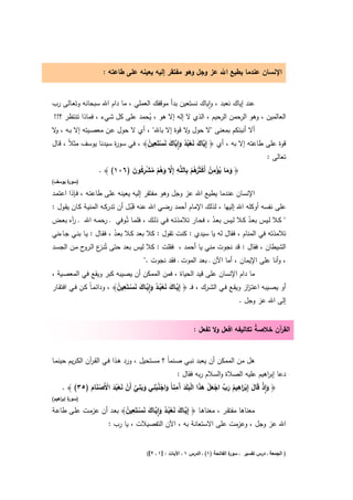 ‫اﻹﻧﺳﺎن ﻋﻧدﻣﺎ ﻳطﻳﻊ اﷲ ﻋز وﺟﻝ وﻫو ﻣﻔﺗﻘر إﻟﻳﻪ ﻳﻌﻳﻧﻪ ﻋﻠﻰ طﺎﻋﺗﻪ :‬


‫ﻋﻧد إﻳﺎك ﻧﻌﺑد ، واﻳﺎك ﻧﺳﺗﻌﻳن ﺑدأ ﻣوﻗﻔك اﻟﻌﻣﻠﻲ ، ﻣﺎ دام اﷲ ﺳﺑﺣﺎﻧﻪ وﺗﻌـﺎﻟﻰ رب‬
                                                          ‫ٕ‬
‫اﻟﻌﺎﻟﻣﻳن ، وﻫو اﻟرﺣﻣن اﻟرﺣﻳم ، اﻟذي ﻻ إﻟﻪ إﻻ ﻫو ، ﻳﺣﻣد ﻋﻠﻰ ﻛﻝ ﺷﻲء ، ﻓﻣﺎذا ﺗﻧﺗظر ؟!!‬
                                   ‫ُ‬
‫أﻻ أﻧﺑﺋﻛم ﺑﻣﻌﻧﻰ "ﻻ ﺣوﻝ ﻻ ﻗوة إﻻ ﺑﺎﷲ" ، أي ﻻ ﺣوﻝ ﻋـن ﻣﻌﺻـﻳﺗﻪ إﻻ ﺑـﻪ ، ﻻ‬
 ‫و‬                                                   ‫و‬
                                    ‫ﻳ َ َ ْ ُ ُ َ ِٕﻳ َ َ ْ ِ ُ‬
‫ﻗوة ﻋﻠﻰ طﺎﻋﺗﻪ إﻻ ﺑﻪ ، أي ﴿ إِ ﱠﺎك ﻧﻌﺑد وا ﱠﺎك ﻧﺳﺗَﻌﻳن﴾ ، ﻓﻲ ﺳو ة ﺳﻳدﻧﺎ ﻳوﺳف ﻣﺛﻼً ، ﻗـﺎﻝ‬
                       ‫ر‬
                                                                                ‫ﺗﻌﺎﻟﻰ :‬
                             ‫َ َ ُ ْ ِ ُ ْ رُ ْ ِ ِ ﱠ َ ُ ْ ُ ْ ِ ُ َ‬
                 ‫﴿ وﻣﺎ ﻳؤﻣن أَﻛﺛَُﻫم ﺑﺎﻟﻠﱠﻪ إِﻻ وﻫم ﻣﺷرﻛون )٦٠١( ﴾ .‬
‫) ة ﻳوﺳف(‬
      ‫ﺳور‬

‫اﻹﻧﺳﺎن ﻋﻧدﻣﺎ ﻳطﻳﻊ اﷲ ﻋز وﺟﻝ وﻫو ﻣﻔﺗﻘر إﻟﻳﻪ ﻳﻌﻳﻧﻪ ﻋﻠﻰ طﺎﻋﺗـﻪ ، ﻓـﺈذا اﻋﺗﻣـد‬
‫ﻋﻠﻰ ﻧﻔﺳﻪ أوﻛﻠﻪ اﷲ إﻟﻳﻬﺎ ، ﻟذﻟك اﻹﻣﺎم أﺣﻣد رﺿﻲ اﷲ ﻋﻧﻪ ﻗَْﺑـﻝ أن ﺗدرﻛـﻪ اﻟﻣﻧﻳـﺔ ﻛـﺎن ﻳﻘـوﻝ :‬
‫" ﻛــﻼ ﻟــﻳس ﺑﻌــد ﻛــﻼ ﻟــﻳس ﺑﻌــد ، ﻓﺣــﺎر ﺗﻼﻣذﺗــﻪ ﻓــﻲ ذﻟــك ، ﻓﻠﻣــﺎ ﺗُــوﻓﻲ ـ رﺣﻣــﻪ اﷲ ـ آﻩ ﺑﻌــض‬
       ‫ر‬                                                             ‫ُ‬                ‫ُ‬
‫ﺗﻼﻣذﺗﻪ ﻓﻲ اﻟﻣﻧﺎم ، ﻓﻘﺎﻝ ﻟﻪ ﻳﺎ ﺳﻳدي : ﻛﻧت ﺗﻘوﻝ : ﻛﻼ ﺑﻌد ﻛـﻼ ﺑﻌـد ، ﻓﻘـﺎﻝ : ﻳـﺎ ﺑﻧـﻲ ﺟـﺎءﻧﻲ‬
                          ‫ُ‬
‫اﻟﺷﻳطﺎن ، ﻓﻘﺎﻝ : ﻗد ﻧﺟوت ﻣﻧﻲ ﻳﺎ أﺣﻣد ، ﻓﻘﻠت : ﻛﻼ ﻟﻳس ﺑﻌد ﺣﺗﻰ ﺗُﻧ ع اﻟ ح ﻣـن اﻟﺟﺳـد‬
            ‫ـز ـرو‬
                                 ‫، وأﻧﺎ ﻋﻠﻰ اﻹﻳﻣﺎن ، أﻣﺎ اﻵن ـ ﺑﻌد اﻟﻣوت ـ ﻓﻘد ﻧﺟوت ."‬
‫ﻣﺎ دام اﻹﻧﺳﺎن ﻋﻠﻰ ﻗﻳد اﻟﺣﻳﺎة ، ﻓﻣن اﻟﻣﻣﻛن أن ﻳﺻﻳﺑﻪ ﻛﺑر وﻳﻘﻊ ﻓﻲ اﻟﻣﻌﺻـﻳﺔ ،‬
                               ‫ﱠ َ َ ْ ُ ُ َ ِٕ ﱠ َ َ ْ ِ ُ‬
‫أو ﻳﺻــﻳﺑﻪ اﻋﺗـ از وﻳﻘــﻊ ﻓــﻲ اﻟﺷــرك ، ﻓ ـ ﴿ إِﻳــﺎك ﻧﻌﺑــد واﻳــﺎك ﻧﺳــﺗَﻌﻳن﴾ ، وداﺋﻣـﺎً ﻛــن ﻓــﻲ اﻓﺗﻘــﺎر‬
                                                                                              ‫ز‬
                                                                                           ‫إﻟﻰ اﷲ ﻋز وﺟﻝ .‬


                                                                  ‫اﻟﻘ آن ﺧﻼﺻﺔ ﺗﻛﺎﻟﻳﻔﻪ اﻓﻌﻝ وﻻ ﺗﻔﻌﻝ :‬
                                                                                         ‫ُ‬     ‫ر‬


‫ﻫﻝ ﻣن اﻟﻣﻣﻛن أن ﻳﻌﺑد ﻧﺑـﻲ ﺻـﻧﻣﺎً ؟ ﻣﺳـﺗﺣﻳﻝ ، ورد ﻫـذا ﻓـﻲ اﻟﻘـ آن اﻟﻛـرﻳم ﺣﻳﻧﻣـﺎ‬
                ‫ر‬
                                                ‫دﻋﺎ إﺑ اﻫﻳم ﻋﻠﻳﻪ اﻟﺻﻼة واﻟﺳﻼم رﺑﻪ ﻓﻘﺎﻝ :‬
                                                                                     ‫ر‬
                                 ‫ِ‬   ‫ِ‬        ‫ِ‬                       ‫ِ‬
    ‫﴿ واذ ﻗَﺎﻝ إِﺑ َاﻫﻳم رب اﺟﻌﻝ ﻫذا اﻟﺑﻠَد َﻣﻧﺎً واﺟﻧﺑﻧﻲ وﺑﻧﻲ أَن ﻧﻌﺑد اﻷَﺻﻧﺎم )٥٣( ﴾ .‬
             ‫َ ِٕ ْ َ ْ ر ُ َ ﱢ ْ َ ْ َ َ ْ َ َ آ َ ْ ُ ْ َ َ ﱠ ْ َ ْ ُ َ ْ ْ َ َ‬
‫) ة إﺑ اﻫﻳم(‬
    ‫ﺳور ر‬

                          ‫ﱠ َ َ ْ ُ ُ َ ِٕ ﱠ َ َ ْ ِ ُ‬
‫ﻣﻌﻧﺎﻫﺎ ﻣﻔﺗﻘـر ، ﻣﻌﻧﺎﻫـﺎ ﴿ إِﻳــﺎك ﻧﻌﺑــد واﻳــﺎك ﻧﺳــﺗَﻌﻳن﴾ ﺑﻌـد أن ﻋزﻣـت ﻋﻠـﻰ طﺎﻋـﺔ‬
                   ‫اﷲ ﻋز وﺟﻝ ، وﻋزﻣت ﻋﻠﻰ اﻻﺳﺗﻌﺎﻧﺔ ﺑﻪ ، اﻵن اﻟﺗﻔﺻﻳﻼت ، ﻳﺎ رب :‬


                                            ‫ة اﻟﻔﺎﺗﺣﺔ )١( ـ اﻟدرس ١ ـ اﻵﻳﺎت : ]١ ـ ٢[(‬
                                                                                     ‫) اﻟﺟﻣﻌﺔ ـ درس ﺗﻔﺳﻳر ـ ﺳور‬
 