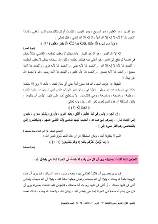 ‫ﻫــو اﻟﻘــدﻳر ، ﻫــو اﻟﻌﻠــﻳم ، ﻫــو اﻟﺳــﻣﻳﻊ ، وﻫــو اﻟﻘرﻳــب ، ﺗﻛﻠﻣــت أم ﻟــم ﺗــﺗﻛﻠم ﻳﻌﻠــم اﻟﺳــر وأﺧﻔــﻰ ، ﻟﻣــﺎذا‬
                              ‫"اﻟﺣﻣد ﷲ" ؟ ﻷﻧﻪ ﻻ إﻟﻪ إﻻ اﷲ ﻻً ، ﻻ إﻟﻪ إﻻ اﷲ اﻟﻐﻧﻲ ، ﻗﺎﻝ ﺗﻌﺎﻟﻰ :‬
                                                                      ‫أو‬
                           ‫َ ِٕ ْ ِ ْ َ ٍ ﱠ ِ ْ َ َ َ ز ِ ُ ُ َ ُ َ ﱢ ُ ﱠ ِ َ ٍ ْ ٍ‬
                   ‫﴿ وان ﻣن ﺷﻲء إِﻻ ﻋﻧدﻧﺎ ﺧَاﺋﻧﻪ وﻣﺎ ﻧﻧزﻟُﻪ إِﻻ ﺑﻘَدر ﻣﻌﻠُوم )١٢( ﴾‬
                               ‫َ‬                   ‫َ‬                     ‫ْ‬
‫) ة اﻟﺣﺟر(‬
       ‫ﺳور‬

‫إﻟﻪ إﻻ اﷲ اﻟﻘدﻳر ، ﻫو اﻟواﺣد اﻟﻘﻬﺎر ، واﷲ ﻳﺣﻛم ﻻ ﻣﻌﻘب ﻟﺣﻛﻣﻪ ، اﻟﻘﺎﺿـﻲ ﻣـﺛﻼً ﻳﺣﻛـم‬
‫ﻓﻲ ﻗﺿﻳﺔ ﺛم ﺗرﻓﻊ إﻟﻰ ﻗﺎض آﺧر أﻋﻠﻰ ﻣﻧﻪ ﻓﻳﻧﻘض ﺣﻛﻣﻪ ، ﻟﻛـن اﷲ ﺳـﺑﺣﺎﻧﻪ ﻳﺣﻛـم ﻻ ﻣﻌﻘـب ﻟﺣﻛﻣـﻪ‬
‫، "اﻟﺣﻣد ﷲ" ﻷﻧﻪ ﻻ إﻟـﻪ إﻻ اﷲ ، و"اﻟﺣﻣـد ﷲ" ﻷﻧـﻪ ﻏﻧـﻲ ، و"اﻟﺣﻣـد ﷲ" ﻷﻧـﻪ ﻗـوي ، و"اﻟﺣﻣـد ﷲ" ﻷﻧـﻪ‬
‫ﺳﻣﻳﻊ ، و"اﻟﺣﻣد ﷲ" ﻷﻧﻪ ﺑﺻﻳر ، و"اﻟﺣﻣد ﷲ" ﻷﻧﻪ ﻋﻠـﻳم ، و"اﻟﺣﻣـد ﷲ" ﻷﻧـﻪ رﺣـﻳم ، ﻓﻠـم ﻻ ﺗﺣﻣـد اﷲ‬
           ‫َ‬
                                                                                  ‫ﻋز وﺟﻝ ؟‬
‫اﻟﺣﻘﻳﻘﺔ إذا ﻋرﻓت أﺳﻣﺎء اﷲ ﻓﻼ ﺗﺣزن أﺑداً ﻋﻠﻰ أي ﺣﺎﻝ ﻛﻧت ، ﻷﻧـك ﻻ ﺗ ى إﻻ ﺣﻛﻣـﺔ‬
          ‫ـر‬
‫ﺑﺎﻟﻐﺔً ﻓﻲ ﺗﺻرﻓﺎت اﷲ ﻋز وﺟﻝ ، ﻓﺎﻵﻳﺔ ﻓﻲ ﻣﺑدﺋﻬﺎ ﺗﺷﻳر إﻟـﻰ أن اﻟـﻧﻌم اﻟﺗـﻲ أﺳـﺑﻐﻬﺎ اﷲ ﻋﻠﻳﻧـﺎ ظـﺎﻫ ة‬
‫ر‬
‫، وﺟﻠﻳــﺔ ، وواﺿــﺣﺔ ، وﻧﺎﺻــﻌﺔ ، وﻫــﻲ ﻛﺎﻟﺷــﻣس ، ﻻ ﻳﺳــﺗطﻳﻊ أﺣــد ﻋﻠــﻰ ظﻬــر اﻷرض أن ﻫــﺎ ،‬
     ‫ﻳﻧﻛر‬
                                ‫وﻟﻛن اﻟﻣﺷﻛﻠﺔ أن ﻫذﻩ اﻟﻧﻌم ﺗُ ى ﻟﻐﻳر اﷲ ، ﺟﺎء ﻗوﻟﻪ ﺗﻌﺎﻟﻰ :‬
                                                            ‫ﻌز‬
                                          ‫ُ ِﻠ ِ‬
                                  ‫﴿ اﻟﺣﻣد ﻟ ﱠﻪ )٢( ﴾‬
                                                 ‫َْ‬
‫)) إن اﻟﺟن واﻹﻧس ﻓﻲ ﻧﺑﺄ ﻋظﻳم ، أﺧﻠق وﻳﻌﺑد ي ، وأرزق وﻳﺷﻛر ﺳـواي ، ﺧﻳـ ي‬
 ‫ـر‬                          ‫ﻏﻳر‬
‫إﻟــﻲ اﻟﻌﺑــﺎد ﻧــﺎزﻝ ، وﺷـ ﻫم إﻟــﻲ ﺻــﺎﻋد ، أﺗﺣﺑـب إﻟــﻳﻬم ﺑﻧﻌﻣــﻲ وأﻧــﺎ اﻟﻐﻧــﻲ ﻋــﻧﻬم ، وﻳﺗﺑﻐﺿــون إﻟــﻲ‬
‫ّ‬                                                                         ‫ّ‬     ‫ـر‬
                                                                     ‫ﺑﺎﻟﻣﻌﺎﺻﻲ وﻫم أﻓﻘر ﺷﻲء إﻟﻲ (( .‬
‫] اﻟﺟﺎﻣﻊ اﻟﺻﻐﻳر ﻋن أﺑﻲ اﻟدرداء ﺑﺳﻧد ﺿﻌﻳف [‬

                      ‫اﻟﻧﻌم ﻻ ﻫﺎ أﺣد ، وﻟﻛن اﻟﻣﺷﻛﻠﺔ ﻓﻲ أن ﻫذﻩ اﻟﻧﻌم ﺗُ ى ﻟﻐﻳر اﷲ :‬
                                 ‫ﻌز‬                                           ‫ﻳﻧﻛر‬
                                     ‫َ َ ُ ْ ِ ُ ْ رُ ْ ِ ِ ﱠ َ ُ ْ ُ ْ ِ ُ َ‬
                          ‫﴿ وﻣﺎ ﻳؤﻣن أَﻛﺛَُﻫم ﺑﺎﻟﻠﱠﻪ إِﻻ وﻫم ﻣﺷرﻛون )٦٠١( ﴾‬
‫) ة ﻳوﺳف(‬
      ‫ﺳور‬



           ‫اﻟﻣؤﻣن ﻛﻠﻣﺎ ﺗﻔﺗﺣت ﺑﺻﻳرﺗﻪ ى أن ﻛﻝ ﻣن ﻳﻘـدم ﻟﻪ ﺧدﻣﺔ ﻓﻲ اﻟﺣﻳﺎة إﻧﻣﺎ ﻫﻲ ﺑﻔﺿﻝ اﷲ :‬
                                       ‫ً‬                       ‫ﻳر‬


‫ﻗ ــد ﻳ ـ ى ﺑﻌﺿ ــﻬم أن ﻓﻼﻧـ ـﺎً اﻟﻔﻼﻧ ــﻲ ﺑﻳ ــدﻩ ﻧﻔﻌ ــﻪ وﺿـ ـ ﻩ ، ﻫ ــذا إﺷـ ـ اك ، ﻗ ــد ﻳ ـ ى أن ﻫ ــذﻩ‬
           ‫ـر‬            ‫ر‬                ‫ر‬                                                       ‫ـر‬
‫اﻟزوﺟﺔ ﻣﻠﺟـﺄ ﻟـﻪ وﻣـﻼذ ، وﻟ ﻻ أن اﷲ ﺳـﺑﺣﺎﻧﻪ وﺗﻌـﺎﻟﻰ ﺟﻌﻠﻬـﺎ ﺳـﻛﻧﺎً ﻟـك ، وﻟ ﻻ أن اﷲ ﺳـﺑﺣﺎﻧﻪ وﺗﻌـﺎﻟﻰ‬
                       ‫ـو‬                                             ‫ـو‬
‫أﻟﻘﻰ ﻓﻲ ﻗﻠﺑﻬﺎ ﻣﺣﺑﺗك ، أو أﻟﻘﻰ ﻓﻲ ﻗﻠﺑﻬﺎ رﺟﺎءك ﻟَﻣﺎ ﺧدﻣﺗك ، ﻓﺎﻟﻣؤﻣن ﻛﻠﻣﺎ ﺗﻔﺗﺣـت ﺑﺻﻳرﺗﻪ ﻳ ى أن‬
      ‫ـر‬                                             ‫َ‬
‫ﻛــﻝ ﻣــن ﻳﻘــدم ﻟــﻪ ﺧدﻣـﺔً ﻓــﻲ اﻟﺣﻳــﺎة إﻧﻣــﺎ ﻫــﻲ ﺑﻔﺿــﻝ اﷲ ، وﺑــﺈذن اﷲ ، واﻟﺣﻣــد ﷲ وﺣــدﻩ ، ﻓﻠــذﻟك ﻧﻌﻣــﺔ‬


                                         ‫ة اﻟﻔﺎﺗﺣﺔ "١" : اﻟدرس ٢ ـ اﻵﻳﺎت : ]٣ ـ ٧[ ـ اﻟﺣﻣد واﻟﺗوﺣﻳد(‬
                                                                                                   ‫)ﺗﻔﺳﻳر اﻟﻘ آن اﻟﻛرﻳم ـ ﺳور‬
                                                                                                                 ‫ر‬
 
