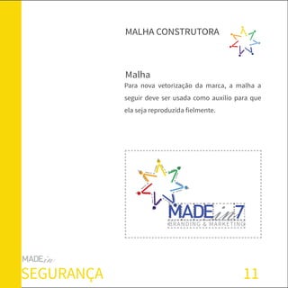 11
Malha
MALHA CONSTRUTORA
SEGURANÇA
BRANDING & MARKETING
Para nova vetorização da marca, a malha a
seguir deve ser usada como auxílio para que
ela seja reproduzida fielmente.
 