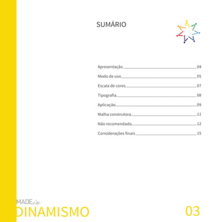 SUMÁRIO
Apresentação
Modo de uso
Escala de cores
Tipografia
Aplicação
Malha construtora
Não recomendado
Considerações finais
03DINAMISMO
04
05
07
08
09
11
12
15
 