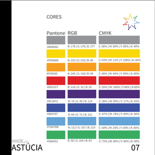 Pantone CMYKRGB
#B2B2B1 C: 00% | M: 00% | Y: 00% | K: 40%R: 178 | G: 178 | B: 177
#FDD800 C: 03% | M: 11% | Y: 100% | K: 00%R: 253 | G: 216 | B: 00
#F59E00 C: 00% | M: 44% | Y: 99% | K: 00%R: 245 | G: 158 | B: 00
#DA1017 C: 05% | M: 100% | Y:98% | K:00%R: 218 | G: 16 | B: 20
#4C2872 C: 86% | M: 99% | Y: 17% | K: 05%R: 76 | G: 40 | B: 114
#404797 C: 87% | M: 78% | Y: 00% | K: 00%R: 64 | G: 71 | B: 151
#70A7DB C: 58% | M: 24% | Y: 00% | K: 00%R: 112 | G: 167 | B: 219
#38A453 C: 75% | M: 06% | Y: 84% | K: 00%R: 56 | G: 164 | B: 83
07
CORES
ASTÚCIA
 
