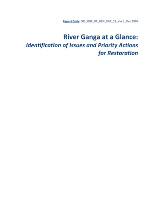 Report Code: 001_GBP_IIT_GEN_DAT_01_Ver 1_Dec 2010 

 
River Ganga at a Glance: 
Identification of Issues and Priority Actions 
for Restoration  

 