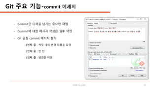 made by jylee 14
- Commit은 이력을 남기는 중요한 작업
- Commit에 대한 메시지 작성은 필수 작업
- Git 권장 commit 메시지 형식
1번째 줄 : 커밋 내의 변경 내용을 요약
2번째 줄 : 빈 칸
3번째 줄 : 변경한 이유
Git 주요 기능-commit 메세지
 