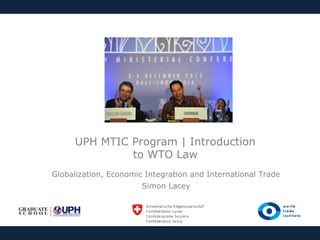 UPH MTIC Program | Introduction
to WTO Law
Globalization, Economic Integration and International Trade
Simon Lacey

 