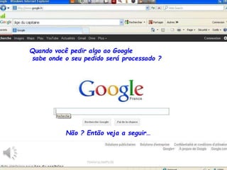 Quando você pedir algo ao Google
sabe onde o seu pedido será processado ?
Não ? Então veja a seguir…
 