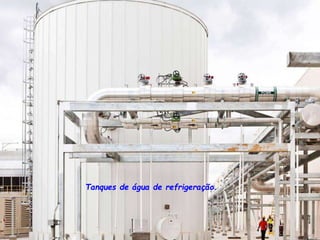 Tanques de água de refrigeração.
 