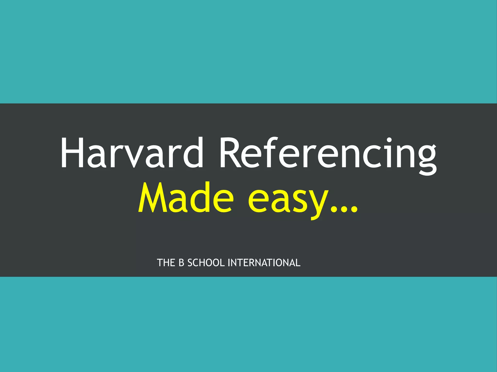 Harvard Referencing
Made easy…
THE B SCHOOL INTERNATIONAL
 