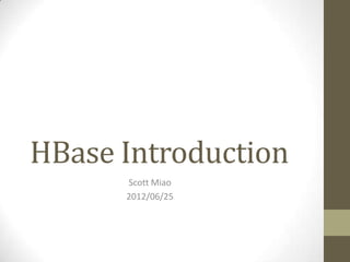 HBase Introduction
      Scott Miao
      2012/06/25
 