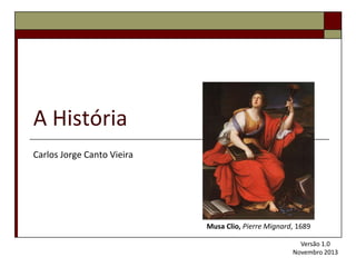 A História
Carlos Jorge Canto Vieira

Musa Clio, Pierre Mignard, 1689
Versão 1.0
Novembro 2013

 