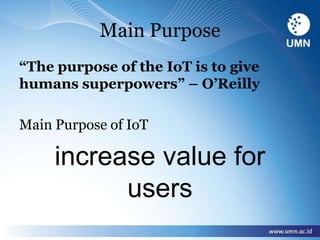 Main Purpose
“The purpose of the IoT is to give
humans superpowers” – O’Reilly
Main Purpose of IoT
increase value for
users
 
