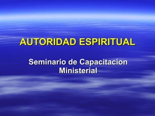 AUTORIDAD ESPIRITUAL Seminario de Capacitacion Ministerial 