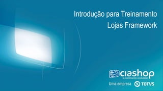 Introdução para Treinamento
Lojas Framework
 