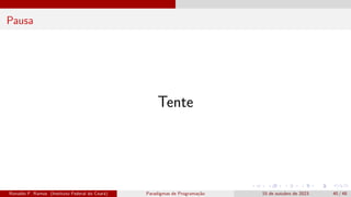 Pausa
Tente
Ronaldo F. Ramos (Instituto Federal do Ceará) Paradigmas de Programação 15 de outubro de 2023 40 / 48
 