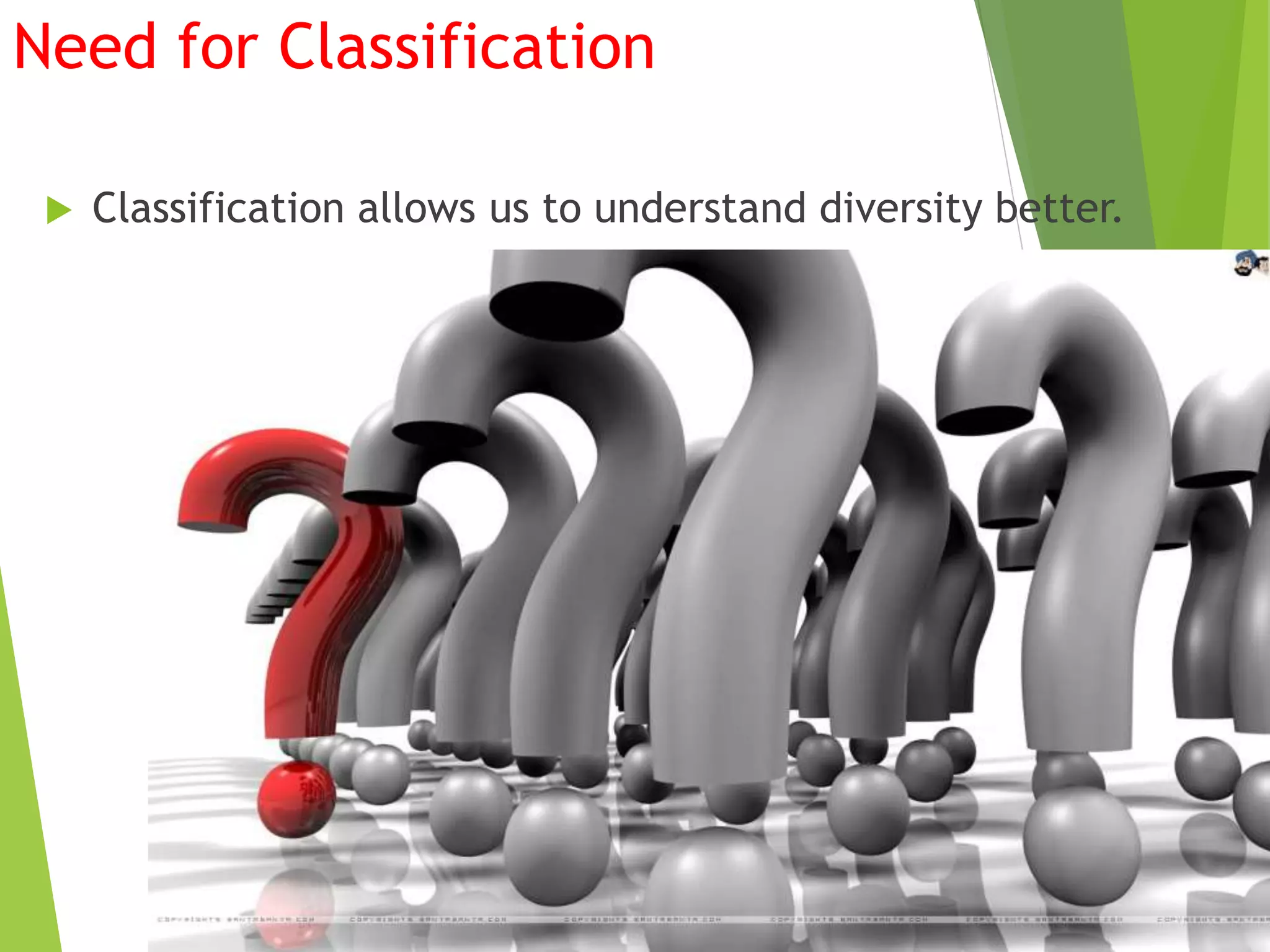 Need for Classification
 Classification allows us to understand diversity better.
 