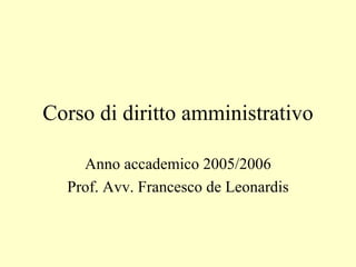Corso di diritto amministrativo Anno accademico 2005/2006 Prof. Avv. Francesco de Leonardis 