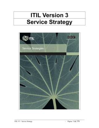 ITIL Version 3
                 Service Strategy




ITIL V3 – Service Strategy    -   Página: 1 de 370
 